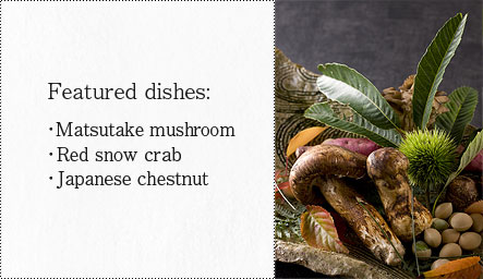 Featured dishes:
Matsutake mushroom , Red snow crab , Japanese chestnut