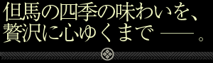 但馬の四季の味わいを、贅沢に心ゆくまで